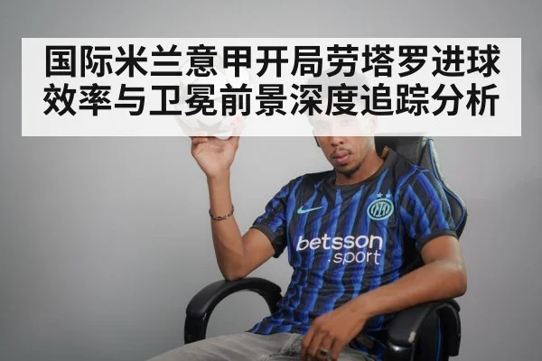 国际米兰意甲开局劳塔罗进球效率与卫冕前景深度追踪分析 - kaiyun