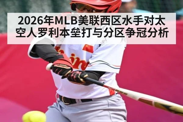 2026年MLB美联西区水手对太空人罗利本垒打与分区争冠分析 - kaiyun