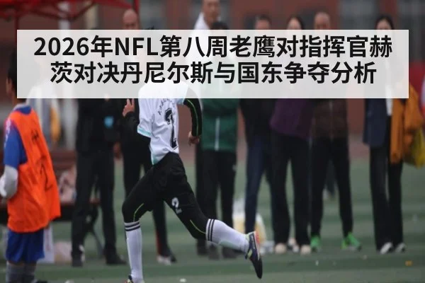 2026年NFL第八周老鹰对指挥官赫茨对决丹尼尔斯与国东争夺分析 - kaiyun