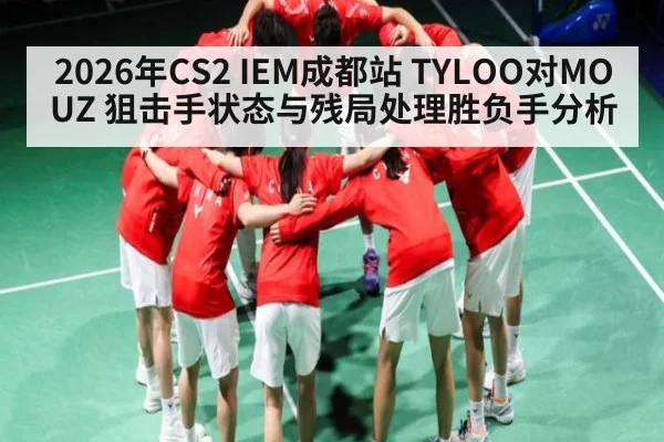 2026年CS2 IEM成都站 TYLOO对MOUZ 狙击手状态与残局处理胜负手分析
